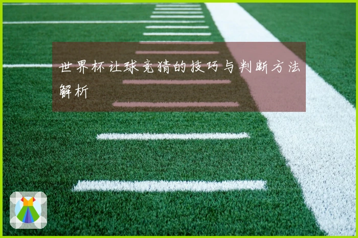 世界杯让球竞猜的技巧与判断方法解析