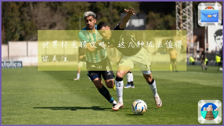 世界杯竞猜攻略：这几种玩法值得你关注